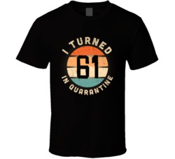I Turned 61 In Quarantine 2020 Social Distancing Birthday Gift T Shirt