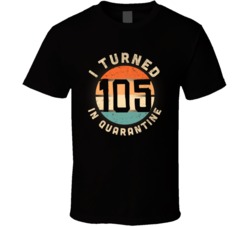 I Turned 105 In Quarantine 2020 Social Distancing Birthday Gift T Shir