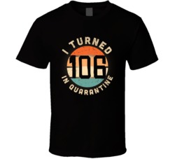 I Turned 106 In Quarantine 2020 Social Distancing Birthday Gift T Shir