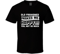 Old Fashioned Makes Me Happy You Not So Much Cocktail Lovers T Shirt