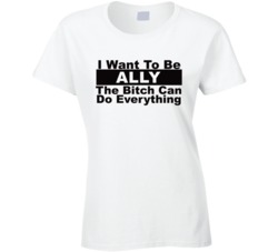 Ally I Want To Be Her Bitch Can Do Everything Funny T Shirt