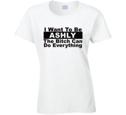 Ashly I Want To Be Her Bitch Can Do Everything Funny T Shirt