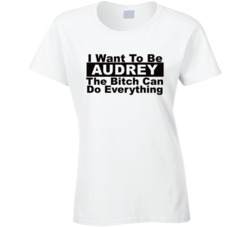 Audrey I Want To Be Her Bitch Can Do Everything Funny T Shirt
