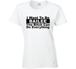 Bailee I Want To Be Her Bitch Can Do Everything Funny T Shirt