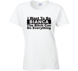 Bianca I Want To Be Her Bitch Can Do Everything Funny T Shirt