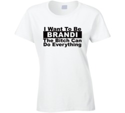 Brandi I Want To Be Her Bitch Can Do Everything Funny T Shirt