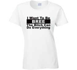 Bree I Want To Be Her Bitch Can Do Everything Funny T Shirt