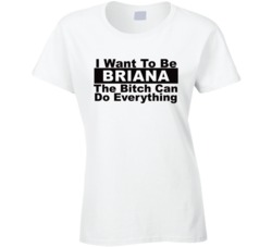 Briana I Want To Be Her Bitch Can Do Everything Funny T Shirt