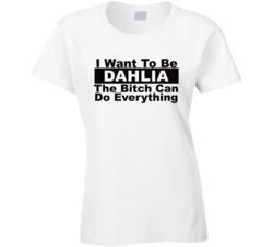 Dahlia I Want To Be Her Bitch Can Do Everything Funny T Shirt