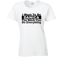 Danica I Want To Be Her Bitch Can Do Everything Funny T Shirt