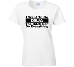 Deja I Want To Be Her Bitch Can Do Everything Funny T Shirt