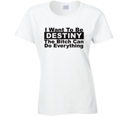 Destiny I Want To Be Her Bitch Can Do Everything Funny T Shirt