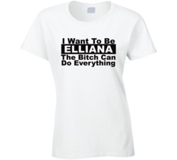 Elliana I Want To Be Her Bitch Can Do Everything Funny T Shirt