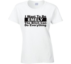 Emely I Want To Be Her Bitch Can Do Everything Funny T Shirt