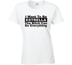 Estrella I Want To Be Her Bitch Can Do Everything Funny T Shirt