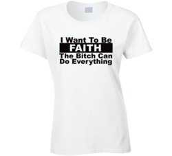 Faith I Want To Be Her Bitch Can Do Everything Funny T Shirt
