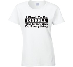 Isabell I Want To Be Her Bitch Can Do Everything Funny T Shirt