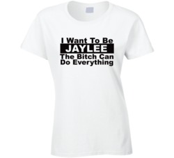 Jaylee I Want To Be Her Bitch Can Do Everything Funny T Shirt