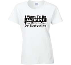 Jazmine I Want To Be Her Bitch Can Do Everything Funny T Shirt