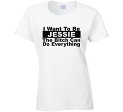 Jessie I Want To Be Her Bitch Can Do Everything Funny T Shirt