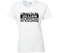 Jillian I Want To Be Her Bitch Can Do Everything Funny T Shirt