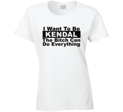 Kendal I Want To Be Her Bitch Can Do Everything Funny T Shirt