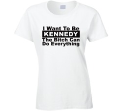 Kennedy I Want To Be Her Bitch Can Do Everything Funny T Shirt