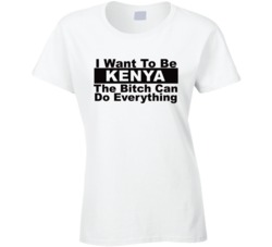 Kenya I Want To Be Her Bitch Can Do Everything Funny T Shirt