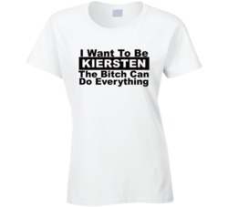 Kiersten I Want To Be Her Bitch Can Do Everything Funny T Shirt