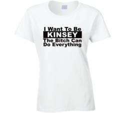 Kinsey I Want To Be Her Bitch Can Do Everything Funny T Shirt
