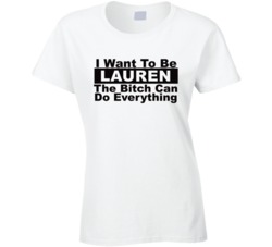 Lauren I Want To Be Her Bitch Can Do Everything Funny T Shirt