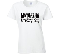 Lilian I Want To Be Her Bitch Can Do Everything Funny T Shirt