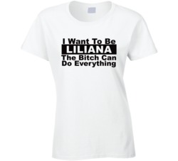 Liliana I Want To Be Her Bitch Can Do Everything Funny T Shirt