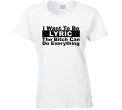 Lyric I Want To Be Her Bitch Can Do Everything Funny T Shirt