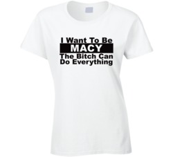 Macy I Want To Be Her Bitch Can Do Everything Funny T Shirt