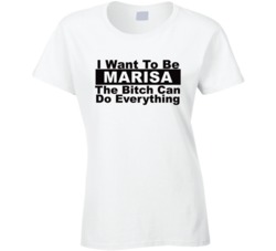 Marisa I Want To Be Her Bitch Can Do Everything Funny T Shirt