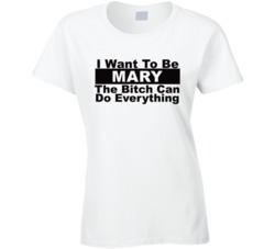 Mary I Want To Be Her Bitch Can Do Everything Funny T Shirt