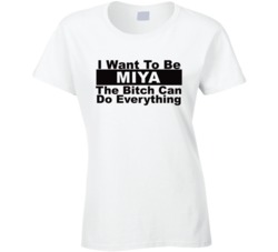 Miya I Want To Be Her Bitch Can Do Everything Funny T Shirt