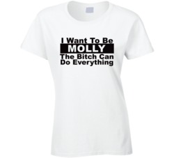 Molly I Want To Be Her Bitch Can Do Everything Funny T Shirt