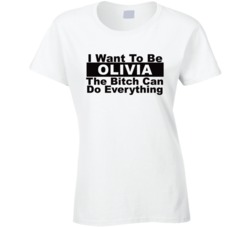 Olivia I Want To Be Her Bitch Can Do Everything Funny T Shirt