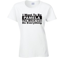 Pamela I Want To Be Her Bitch Can Do Everything Funny T Shirt