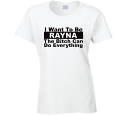 Rayna I Want To Be Her Bitch Can Do Everything Funny T Shirt