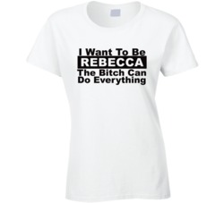 Rebecca I Want To Be Her Bitch Can Do Everything Funny T Shirt