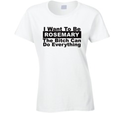 Rosemary I Want To Be Her Bitch Can Do Everything Funny T Shirt