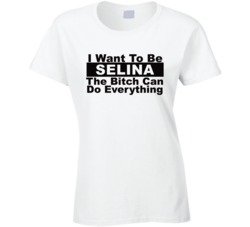 Selina I Want To Be Her Bitch Can Do Everything Funny T Shirt