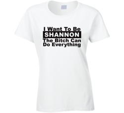 Shannon I Want To Be Her Bitch Can Do Everything Funny T Shirt