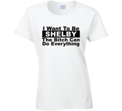 Shelby I Want To Be Her Bitch Can Do Everything Funny T Shirt