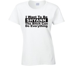 Shyann I Want To Be Her Bitch Can Do Everything Funny T Shirt