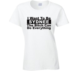 Sydnee I Want To Be Her Bitch Can Do Everything Funny T Shirt