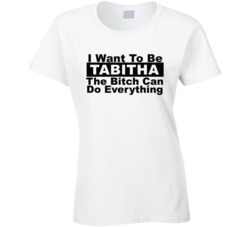Tabitha I Want To Be Her Bitch Can Do Everything Funny T Shirt